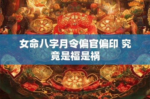 女命八字月令偏官偏印 究竟是福是祸