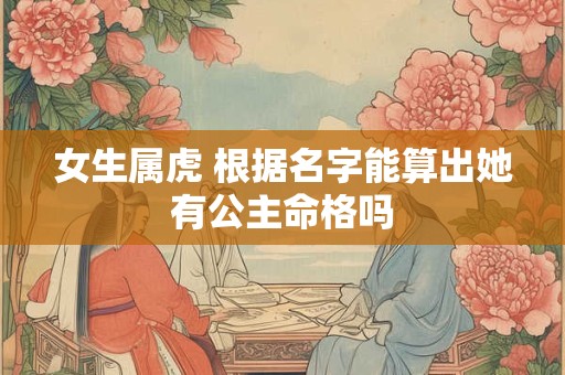 女生属虎 根据名字能算出她有公主命格吗