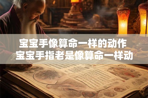 宝宝手像算命一样的动作 宝宝手指老是像算命一样动来动去