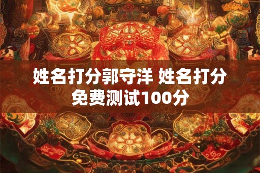 姓名打分郭守洋 姓名打分免费测试100分