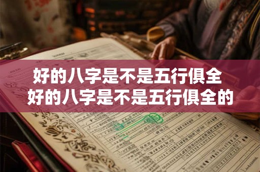 好的八字是不是五行俱全 好的八字是不是五行俱全的意思 好的八字是不是五行俱全 好的八字是不是五行俱全的意思