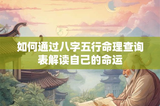 如何通过八字五行命理查询表解读自己的命运 如何通过八字五行命理查询表解读自己的命运