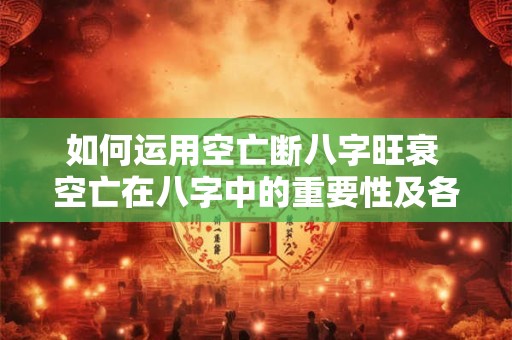 如何运用空亡断八字旺衰 空亡在八字中的重要性及各柱意义!