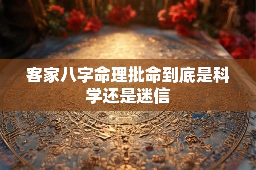客家八字命理批命到底是科学还是迷信
