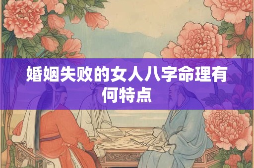 婚姻失败的女人八字命理有何特点