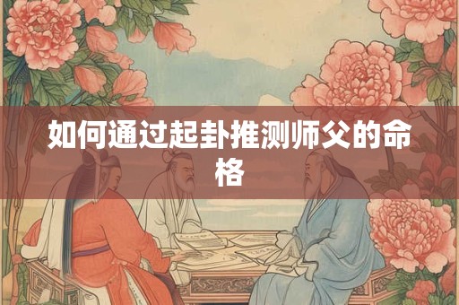如何通过起卦推测师父的命格