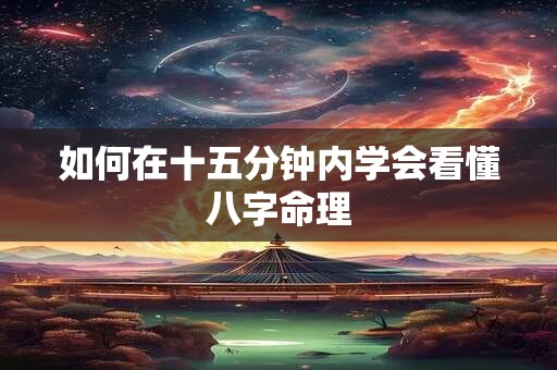 如何在十五分钟内学会看懂八字命理