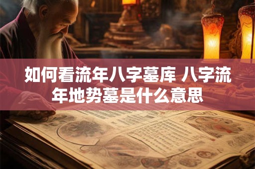 如何看流年八字墓库 八字流年地势墓是什么意思