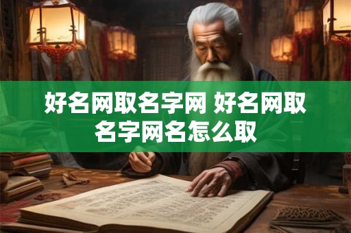 好名网取名字网 好名网取名字网名怎么取
