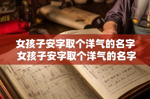 女孩子安字取个洋气的名字 女孩子安字取个洋气的名字有哪些