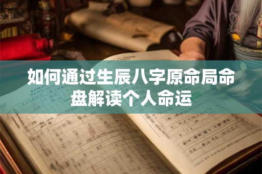 如何通过生辰八字原命局命盘解读个人命运