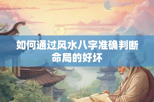 如何通过风水八字准确判断命局的好坏