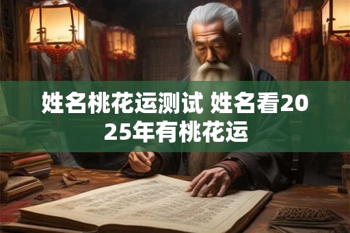 姓名桃花运测试 姓名看2025年有桃花运