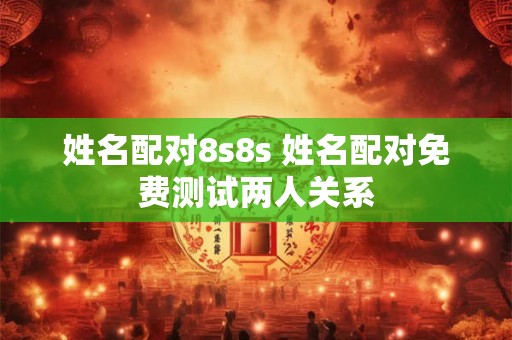 姓名配对8s8s 姓名配对免费测试两人关系