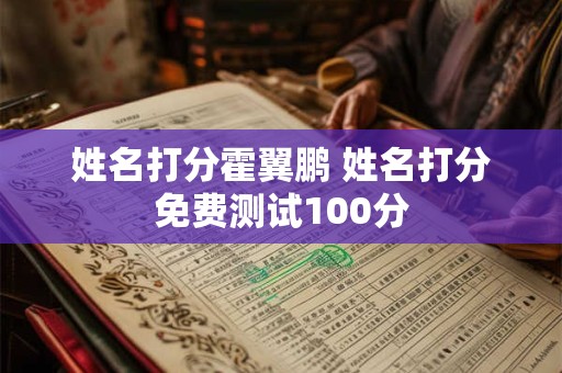 姓名打分霍翼鹏 姓名打分免费测试100分