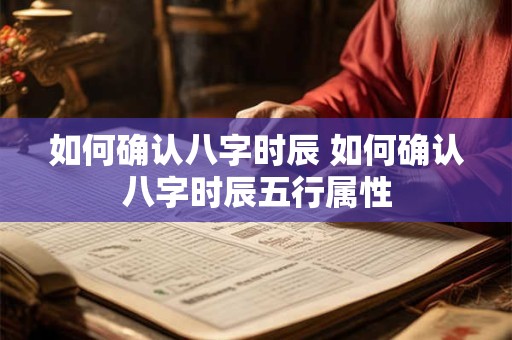 如何确认八字时辰 如何确认八字时辰五行属性