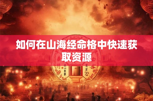 如何在山海经命格中快速获取资源