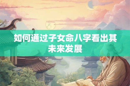 如何通过子女命八字看出其未来发展
