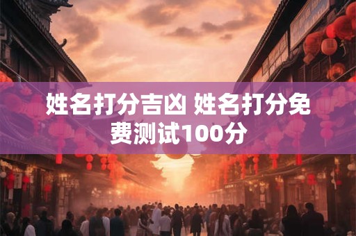 姓名打分吉凶 姓名打分免费测试100分