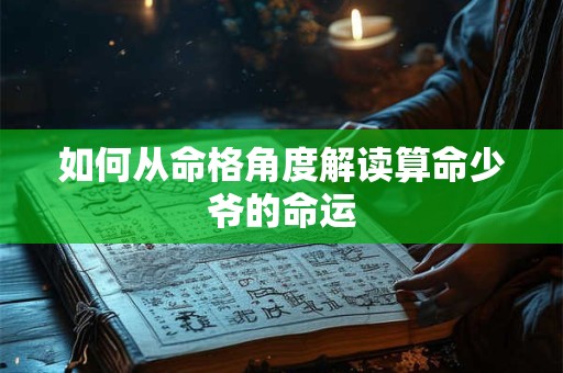 如何从命格角度解读算命少爷的命运