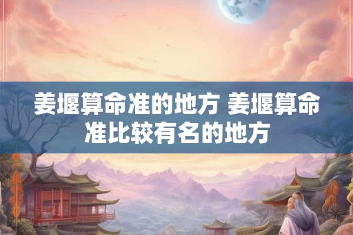 姜堰算命准的地方 姜堰算命准比较有名的地方