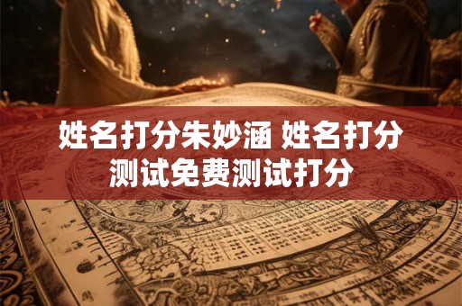 姓名打分朱妙涵 姓名打分测试免费测试打分