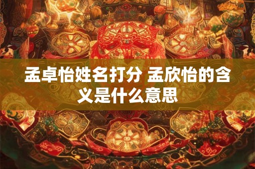 孟卓怡姓名打分 孟欣怡的含义是什么意思