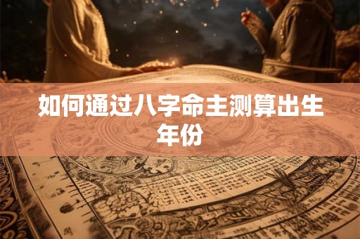 如何通过八字命主测算出生年份