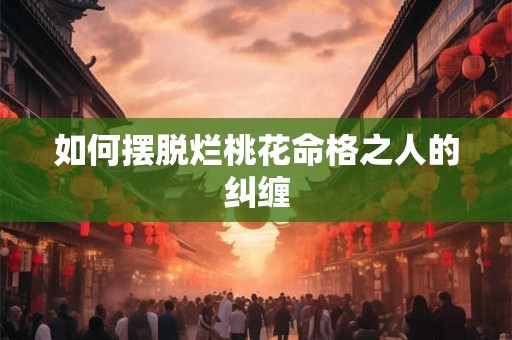 如何摆脱烂桃花命格之人的纠缠