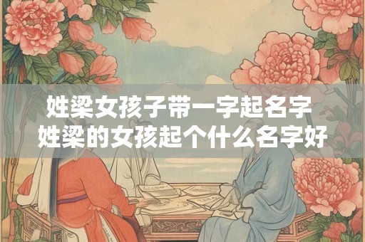 姓梁女孩子带一字起名字 姓梁的女孩起个什么名字好3个字