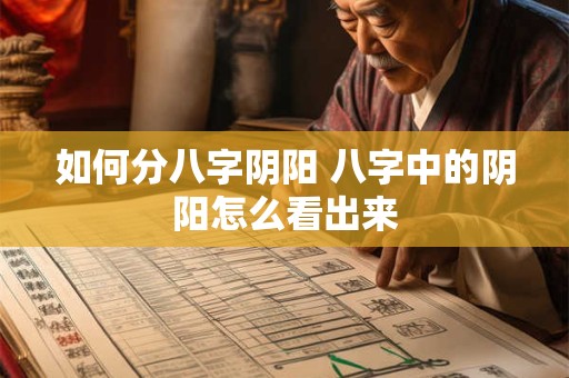 详细阅读:如何分八字阴阳 八字中的阴阳怎么看出来 如何分八字阴阳 八字中的阴阳怎么看出来
