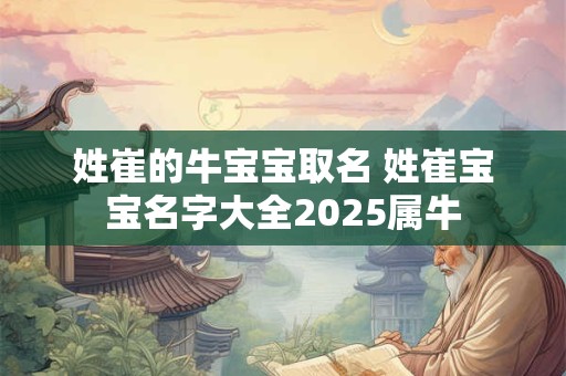 姓崔的牛宝宝取名 姓崔宝宝名字大全2025属牛