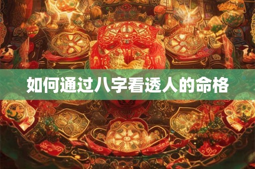 如何通过八字看透人的命格