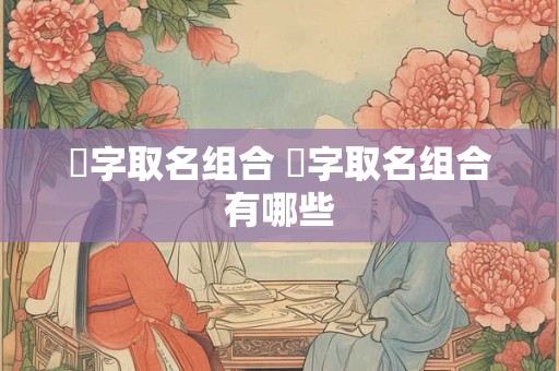 妧字取名组合 妧字取名组合有哪些