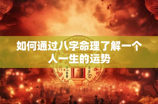 如何通过八字命理了解一个人一生的运势