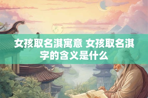 女孩取名淇寓意 女孩取名淇字的含义是什么