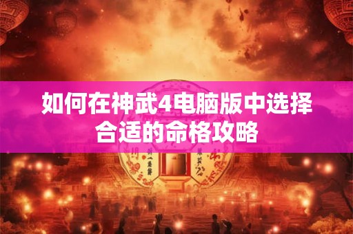 如何在神武4电脑版中选择合适的命格攻略