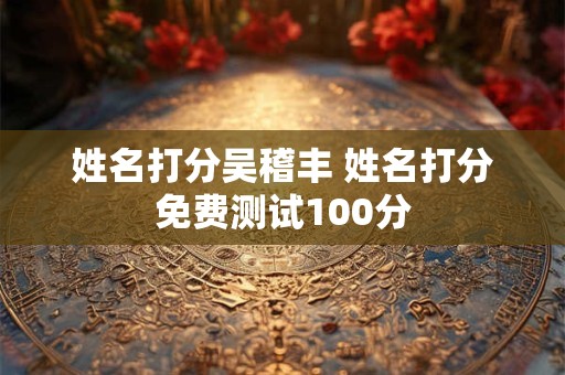 姓名打分吴稽丰 姓名打分免费测试100分