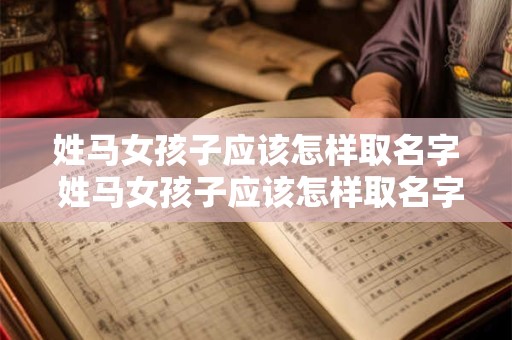 姓马女孩子应该怎样取名字 姓马女孩子应该怎样取名字 有寓意