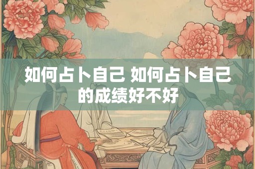 如何占卜自己 如何占卜自己的成绩好不好