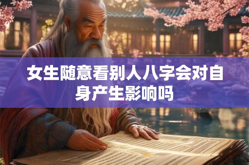 女生随意看别人八字会对自身产生影响吗
