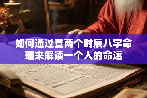 如何通过查两个时辰八字命理来解读一个人的命运