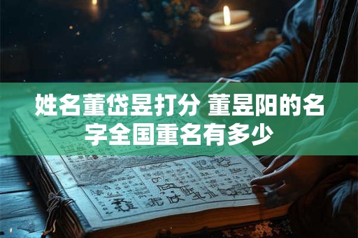 姓名董岱昱打分 董昱阳的名字全国重名有多少