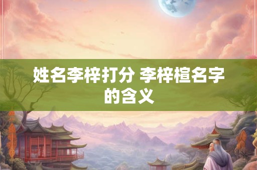 姓名李梓打分 李梓楦名字的含义