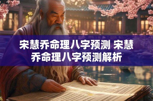 宋慧乔命理八字预测 宋慧乔命理八字预测解析