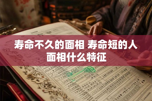 寿命不久的面相 寿命短的人面相什么特征