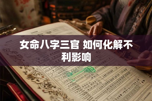 女命八字三官 如何化解不利影响