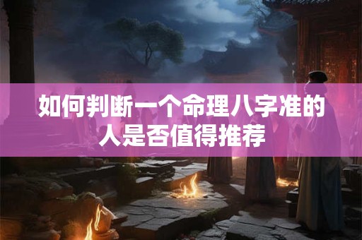 如何判断一个命理八字准的人是否值得推荐