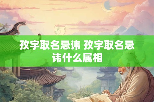 孜字取名忌讳 孜字取名忌讳什么属相