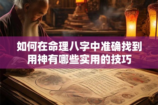 如何在命理八字中准确找到用神有哪些实用的技巧